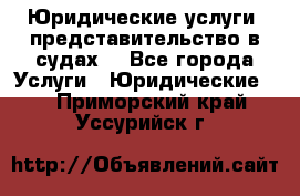 Юридические услуги, представительство в судах. - Все города Услуги » Юридические   . Приморский край,Уссурийск г.